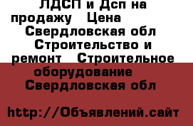 ЛДСП и Дсп на продажу › Цена ­ 10 000 - Свердловская обл. Строительство и ремонт » Строительное оборудование   . Свердловская обл.